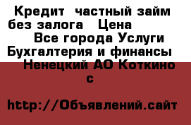 Кредит, частный займ без залога › Цена ­ 3 000 000 - Все города Услуги » Бухгалтерия и финансы   . Ненецкий АО,Коткино с.